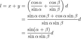 Rendered by QuickLaTeX.com \begin{align*}l = x + y &= \left( \frac{\cos\alpha}{\sin\alpha} + \frac{\cos\beta}{\sin\beta} \right) d \\ &= \frac{\sin\alpha \cos\beta + \cos\alpha \sin\beta}{\sin\alpha \sin \beta} d\\ &= \frac{\sin(\alpha + \beta)}{\sin\alpha \sin\beta} d \end{align*}