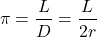 \[  \pi = \frac{L}{ D} = \frac{L}{2r}\]