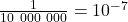 \frac{1}{10\ 000\ 000}= 10^{-7}