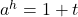 a^h = 1 + t