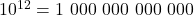 10^{12} = 1\ 000\ 000\ 000\ 000